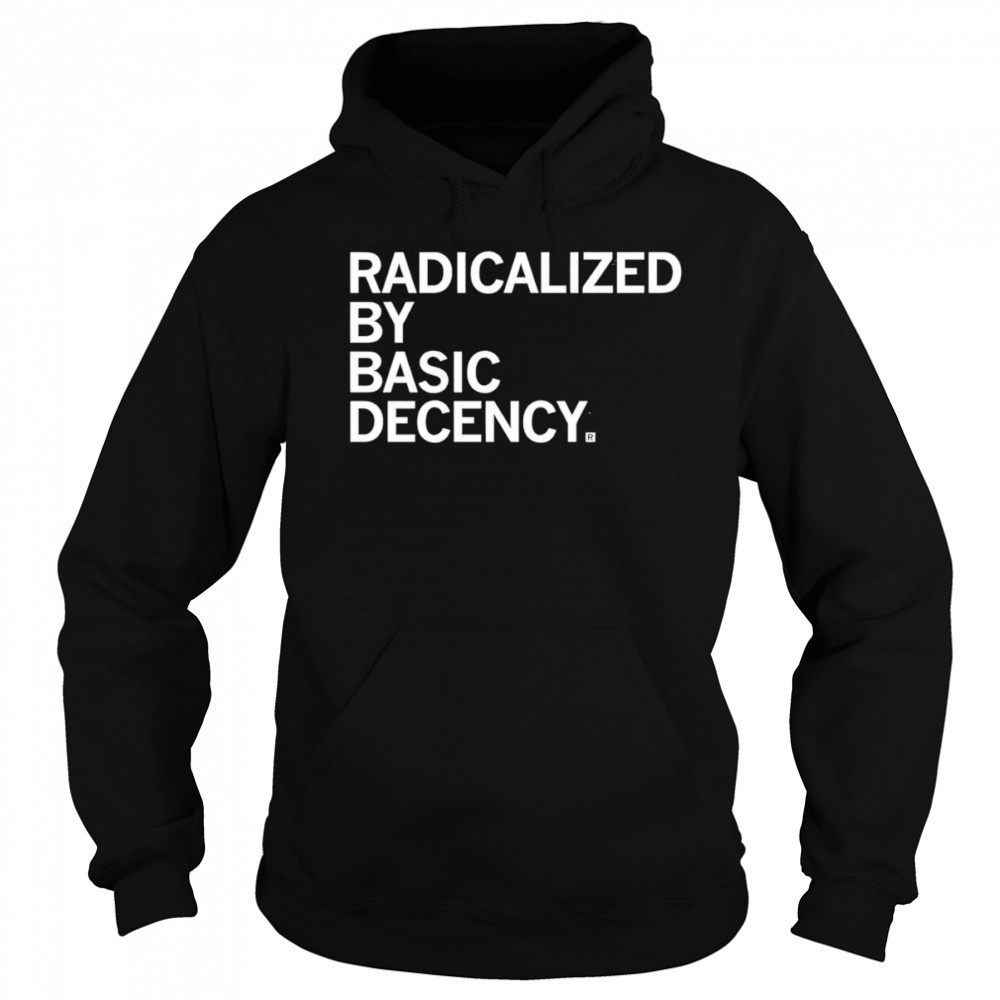 Radicalized by Human Decency shirt Hoodie
