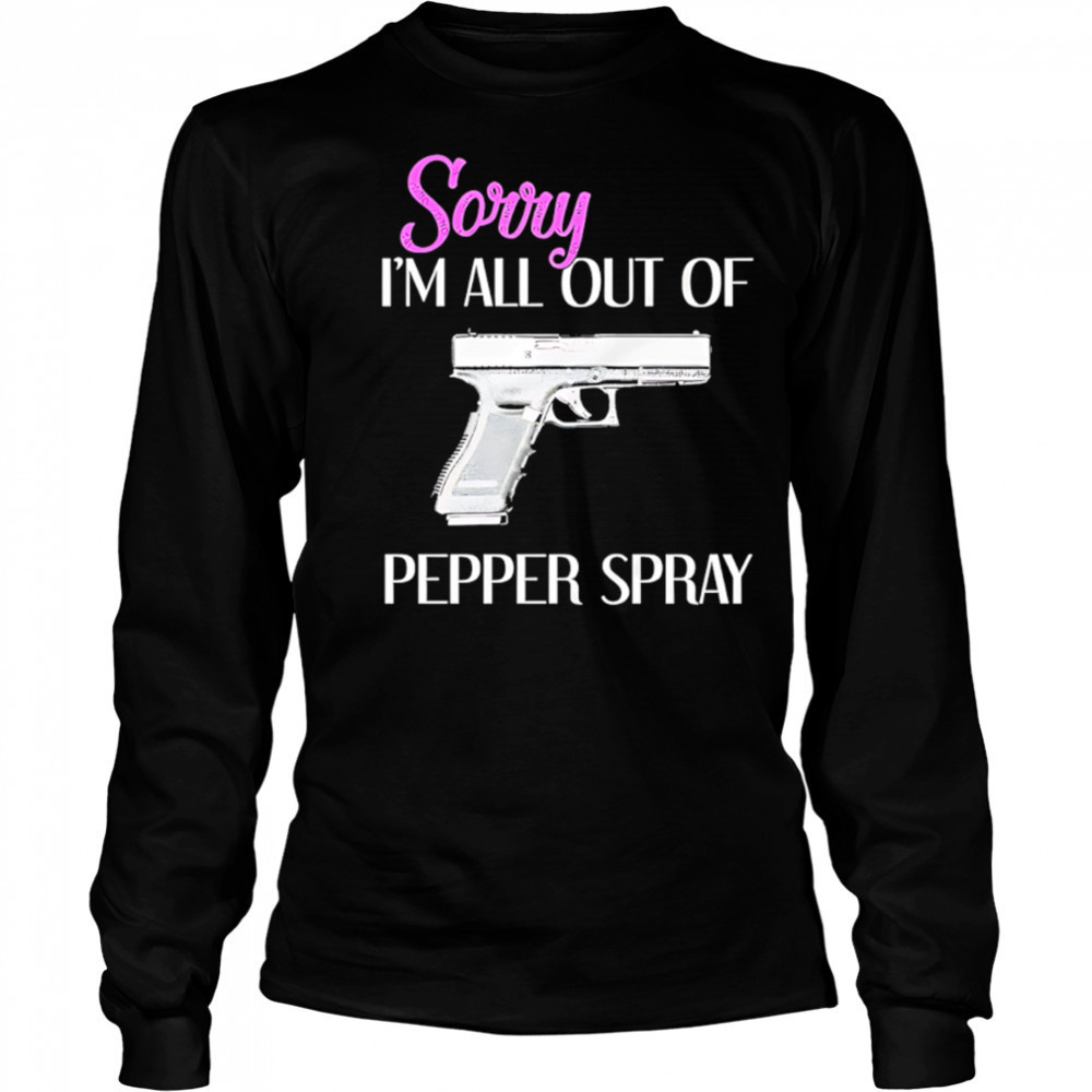 Sorry I’m All Out of Pepper Spray Gun shirt Long Sleeved