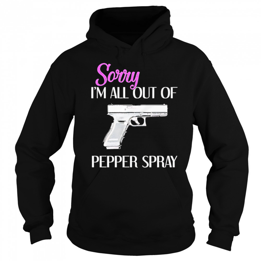 Sorry I’m All Out of Pepper Spray Gun shirt Hoodie