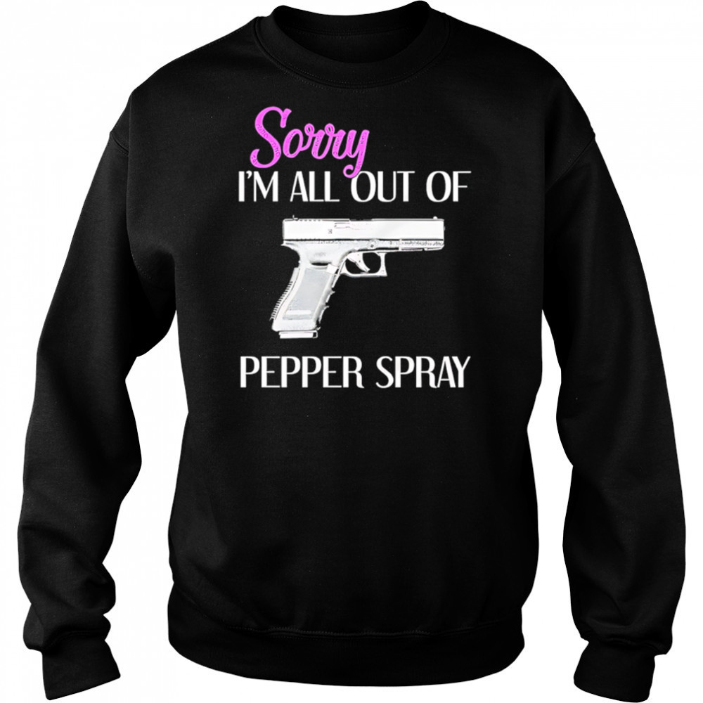 Sorry I’m All Out of Pepper Spray Gun shirt Sweatshirt