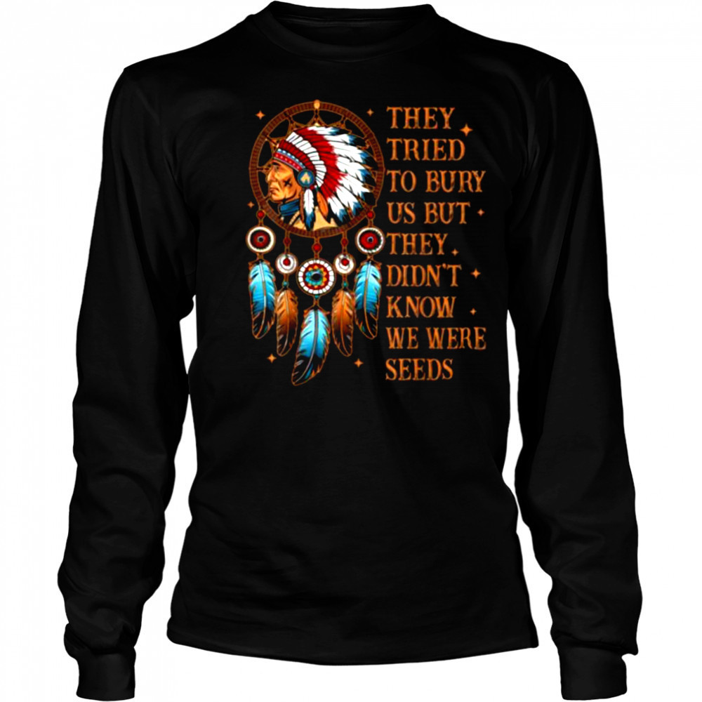 They Tried To Bury Us But They Didn’t Know We Are The Seed T Shirt Long Sleeved