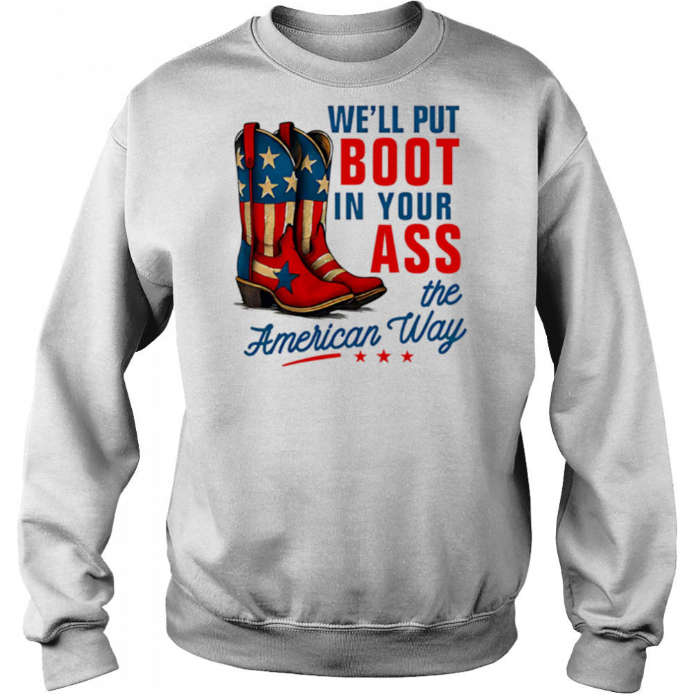 We’ll Put a Boot in your Ass Red White and Blue shirt Sweatshirt