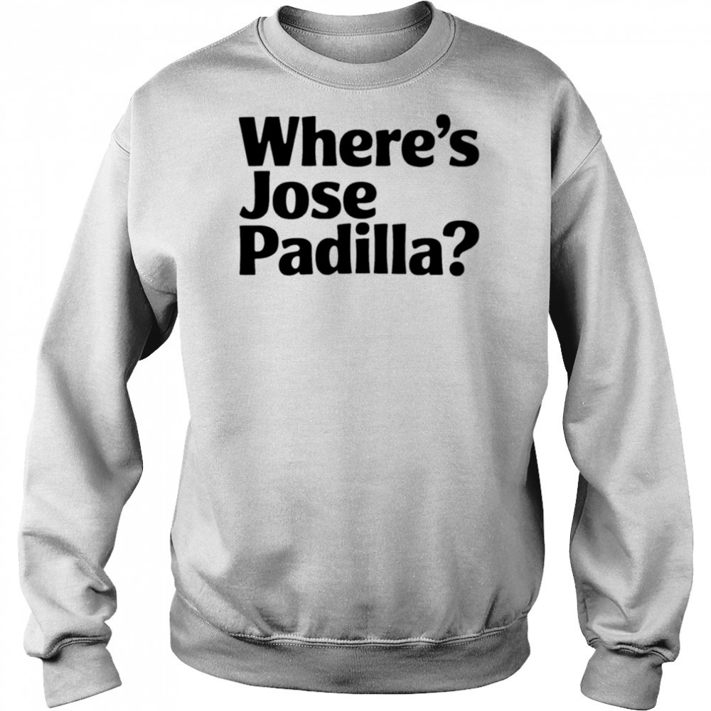Where’s Jose Padilla shirt Sweatshirt